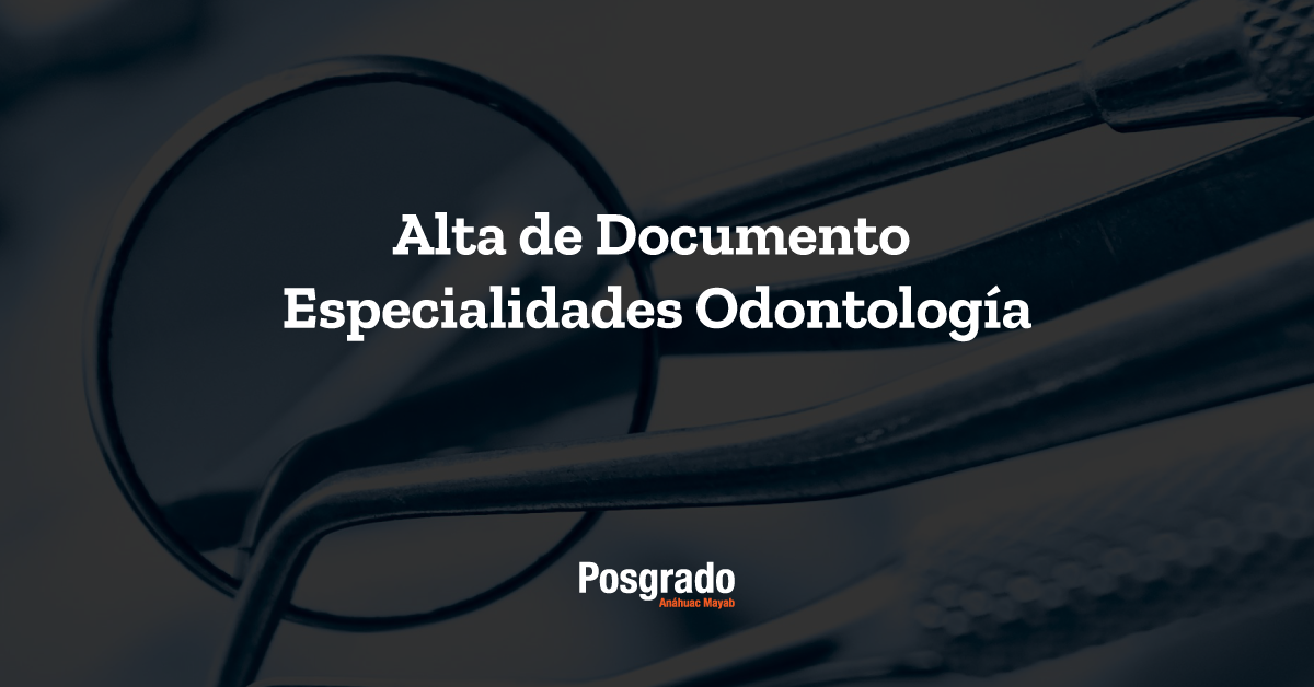 Alta de Documentos Especialidad Odontología Posgrado Anáhuac Mayab